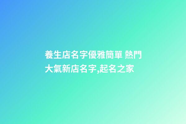 養生店名字優雅簡單 熱門大氣新店名字,起名之家-第1張-店鋪起名-玄機派